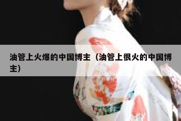 油管上火爆的中国博主（油管上很火的中国博主） 第1张