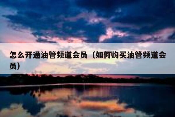 怎么开通油管频道会员（如何购买油管频道会员） 第1张
