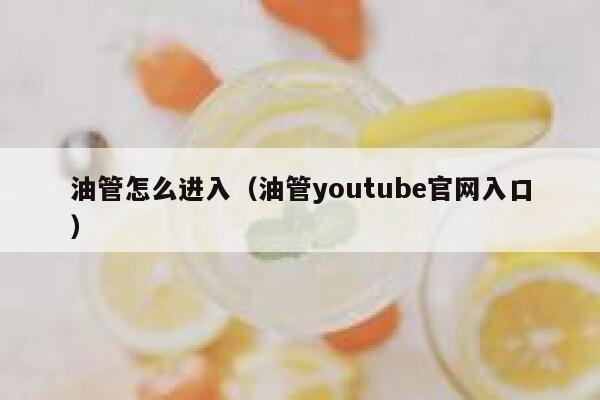 油管怎么进入（油管youtube官网入口） 第1张