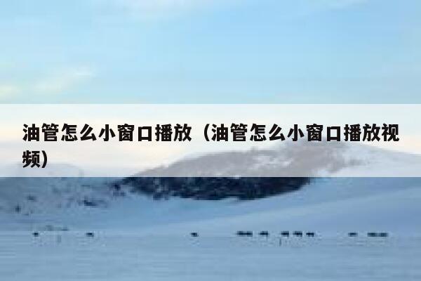 油管怎么小窗口播放（油管怎么小窗口播放视频） 第1张