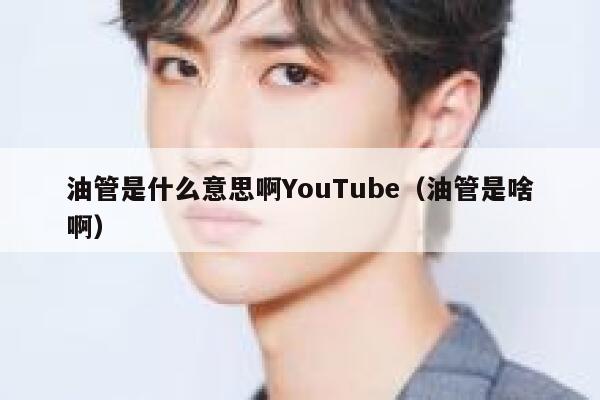 油管是什么意思啊YouTube(油管是啥啊) 第1张 油管是什么意思啊YouTube(油管是啥啊) 第1张