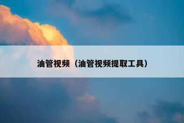 油管视频(油管视频提取工具) 第1张 油管视频(油管视频提取工具) 第1张