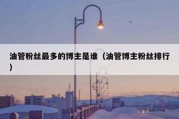 油管粉丝最多的博主是谁(油管博主粉丝排行) 第1张 油管粉丝最多的博主是谁(油管博主粉丝排行) 第1张