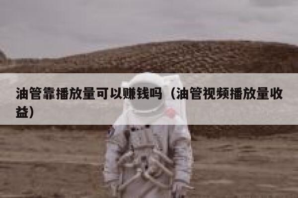 油管靠播放量可以赚钱吗（油管视频播放量收益） 第1张