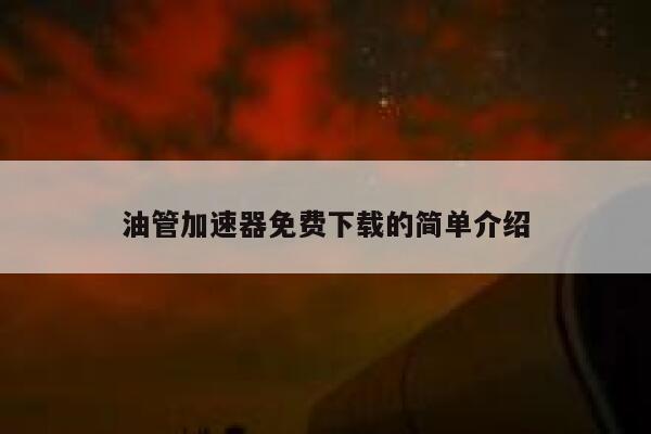 油管加速器免费下载的简单介绍 第1张
