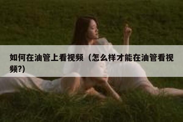 如何在油管上看视频（怎么样才能在油管看视频?） 第1张