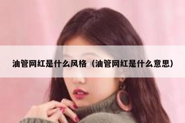 油管网红是什么风格(油管网红是什么意思) 第1张 油管网红是什么风格(油管网红是什么意思) 第1张