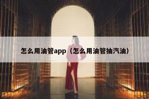 怎么用油管app(怎么用油管抽汽油) 第1张 怎么用油管app(怎么用油管抽汽油) 第1张