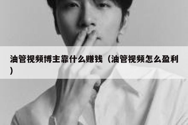 油管视频博主靠什么赚钱(油管视频怎么盈利) 第1张 油管视频博主靠什么赚钱(油管视频怎么盈利) 第1张