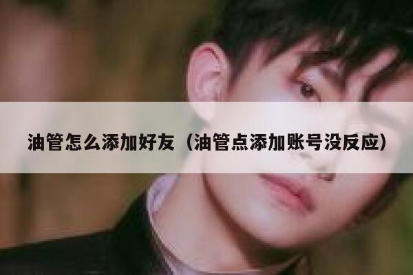 油管怎么添加好友(油管点添加账号没反应) 第1张 油管怎么添加好友(油管点添加账号没反应) 第1张