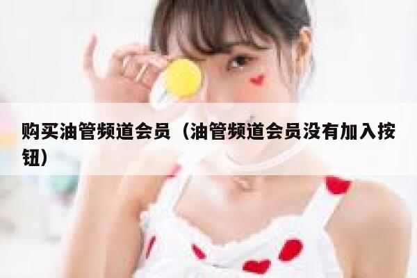 购买油管频道会员(油管频道会员没有加入按钮) 第1张 购买油管频道会员(油管频道会员没有加入按钮) 第1张