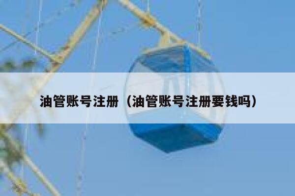 油管账号注册(油管账号注册要钱吗) 第1张 油管账号注册(油管账号注册要钱吗) 第1张