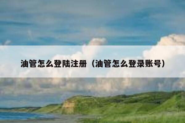 油管怎么登陆注册（油管怎么登录账号） 第1张