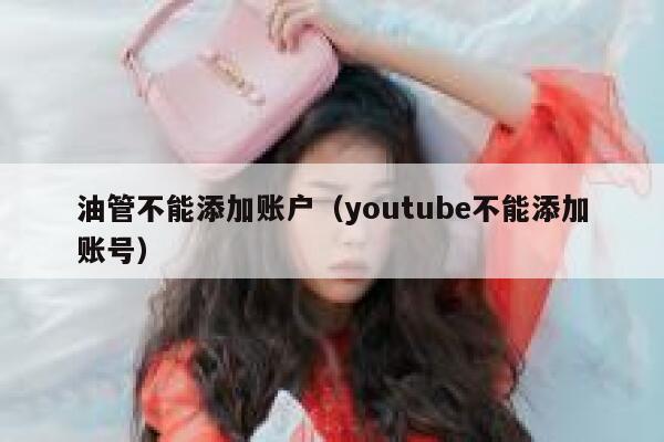 油管不能添加账户(youtube不能添加账号) 第1张 油管不能添加账户(youtube不能添加账号) 第1张