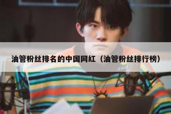 油管粉丝排名的中国网红(油管粉丝排行榜) 第1张 油管粉丝排名的中国网红(油管粉丝排行榜) 第1张