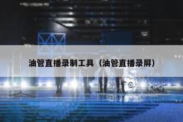 油管直播录制工具(油管直播录屏) 第1张 油管直播录制工具(油管直播录屏) 第1张