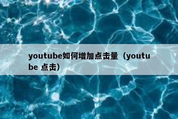 youtube如何增加点击量（youtube 点击） 第1张