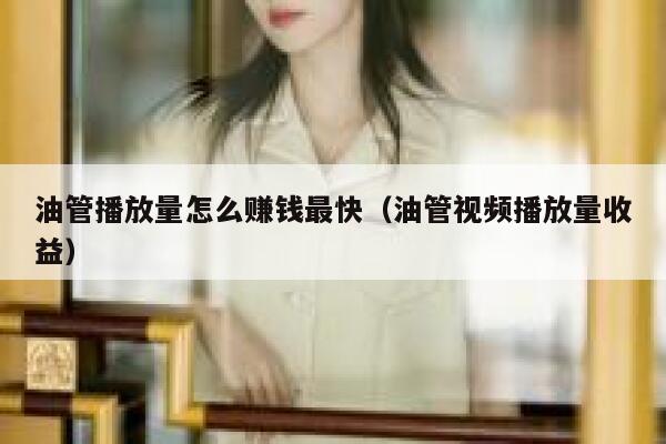 油管播放量怎么赚钱最快（油管视频播放量收益） 第1张