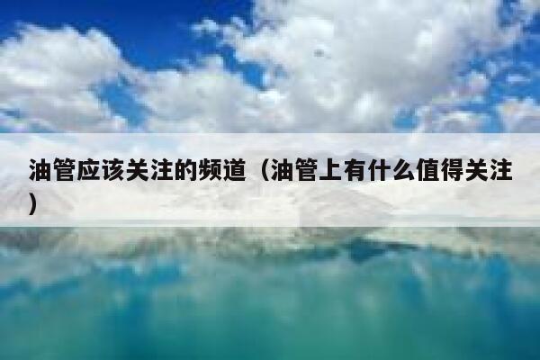 油管应该关注的频道（油管上有什么值得关注） 第1张