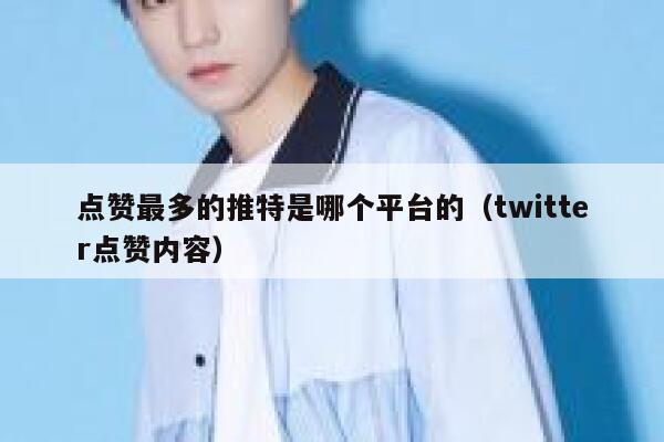 点赞最多的推特是哪个平台的（twitter点赞内容） 第1张