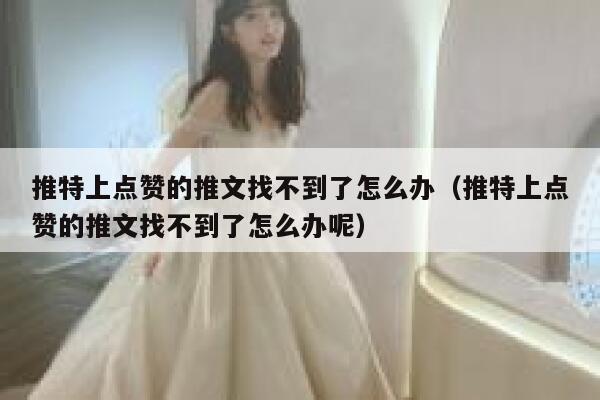 推特上点赞的推文找不到了怎么办（推特上点赞的推文找不到了怎么办呢） 第1张