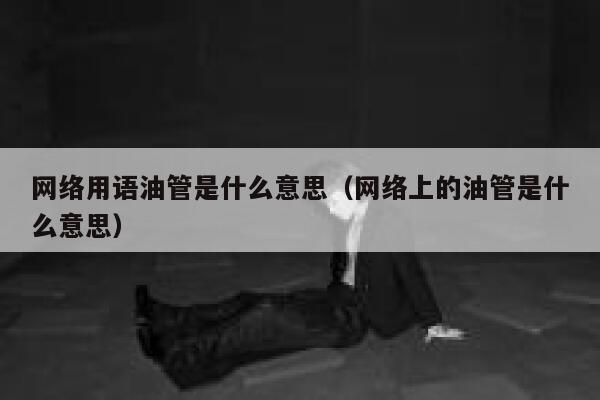 网络用语油管是什么意思（网络上的油管是什么意思） 第1张