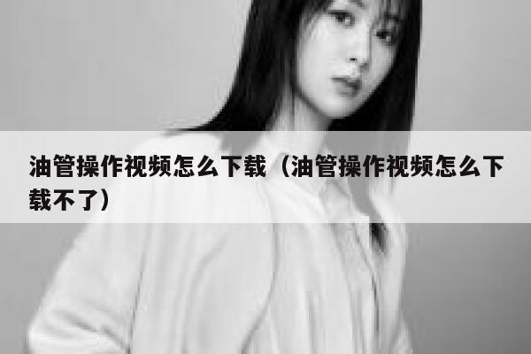 油管操作视频怎么下载（油管操作视频怎么下载不了） 第1张