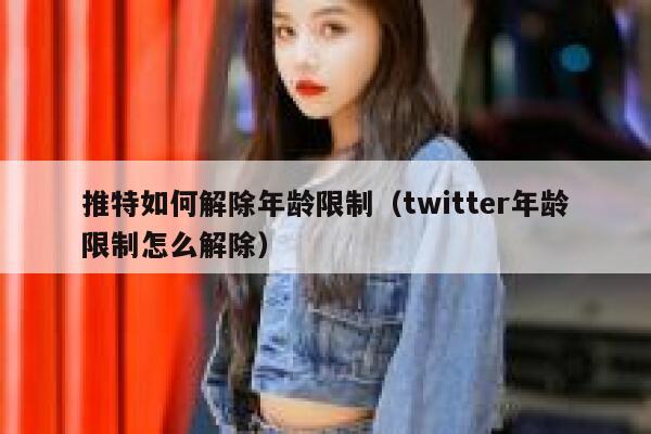 推特如何解除年龄限制(twitter年龄限制怎么解除) 第1张 推特如何解除年龄限制(twitter年龄限制怎么解除) 第1张