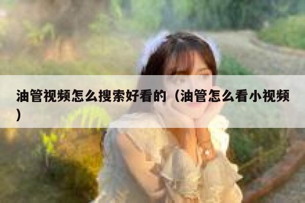 油管视频怎么搜索好看的（油管怎么看小视频） 第1张