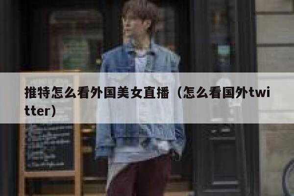 推特怎么看外国美女直播（怎么看国外twitter） 第1张