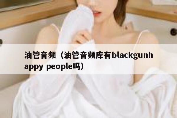油管音频（油管音频库有blackgunhappy people吗） 第1张