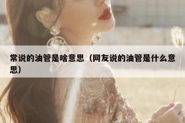 常说的油管是啥意思（网友说的油管是什么意思） 第1张