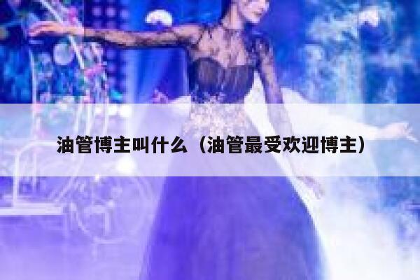 油管博主叫什么（油管最受欢迎博主） 第1张