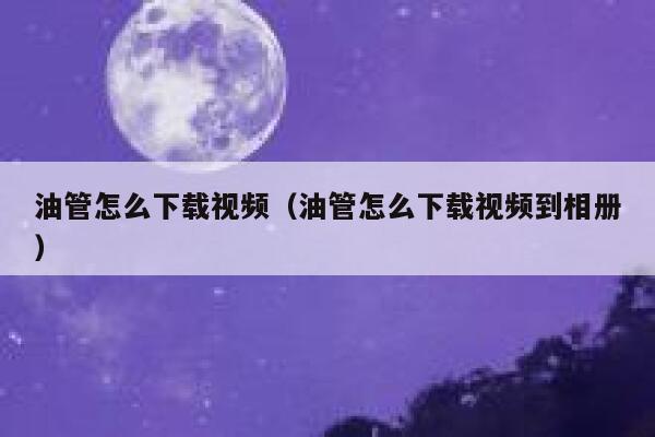 油管怎么下载视频（油管怎么下载视频到相册） 第1张