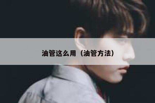 油管这么用（油管方法） 第1张
