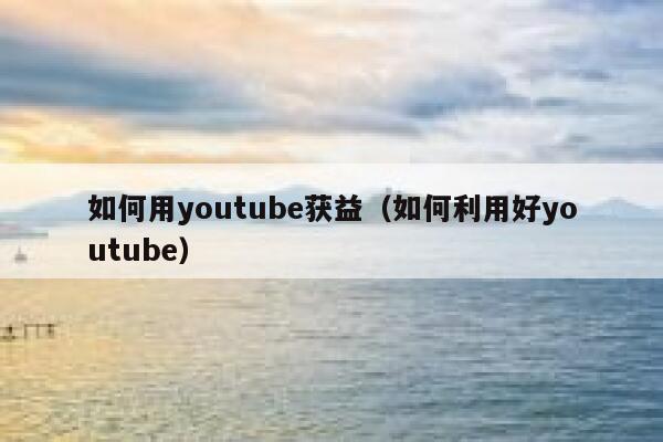 如何用youtube获益（如何利用好youtube） 第1张