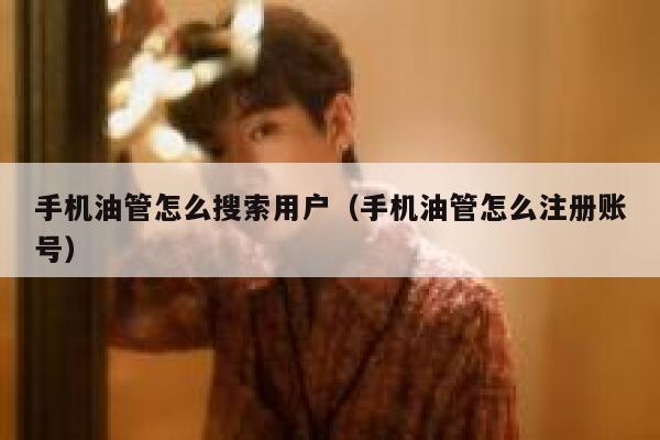 手机油管怎么搜索用户（手机油管怎么注册账号） 第1张