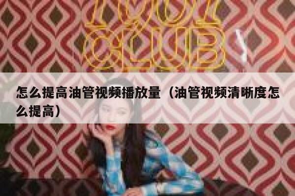 怎么提高油管视频播放量（油管视频清晰度怎么提高） 第1张