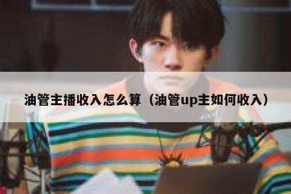 油管主播收入怎么算（油管up主如何收入） 第1张