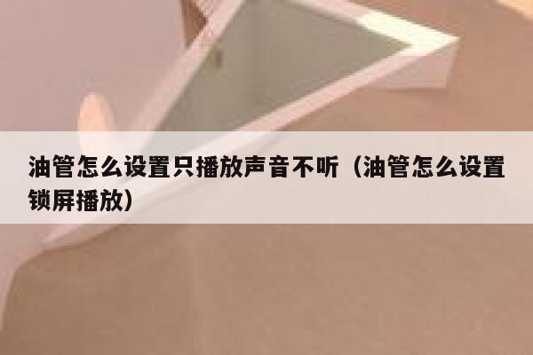 油管怎么设置只播放声音不听（油管怎么设置锁屏播放） 第1张