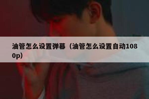 油管怎么设置弹幕（油管怎么设置自动1080p） 第1张