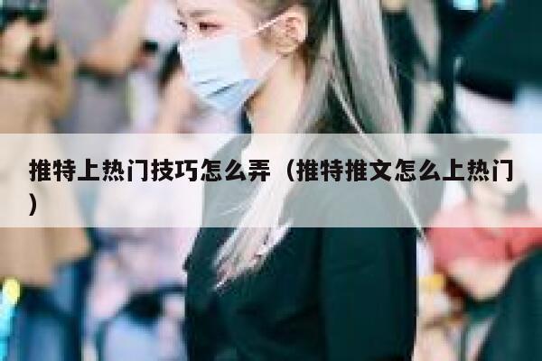 推特上热门技巧怎么弄（推特推文怎么上热门） 第1张