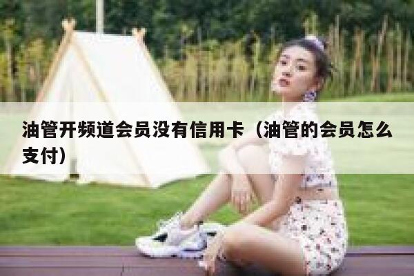 油管开频道会员没有信用卡（油管的会员怎么支付） 第1张