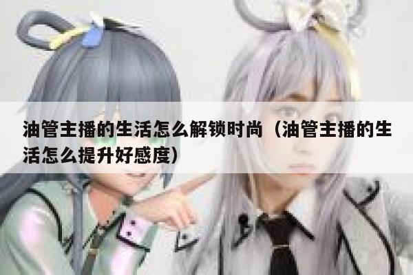 油管主播的生活怎么解锁时尚（油管主播的生活怎么提升好感度） 第1张