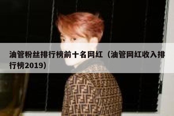 油管粉丝排行榜前十名网红（油管网红收入排行榜2019） 第1张