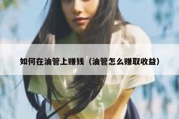 如何在油管上赚钱(油管怎么赚取收益) 第1张 如何在油管上赚钱(油管怎么赚取收益) 第1张