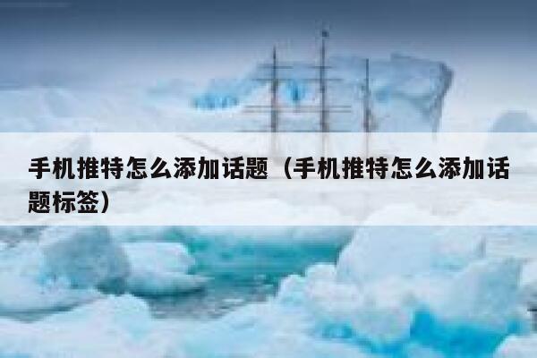 手机推特怎么添加话题（手机推特怎么添加话题标签） 第1张