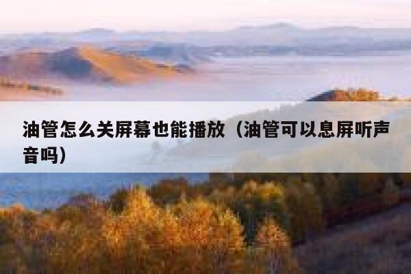 油管怎么关屏幕也能播放（油管可以息屏听声音吗） 第1张