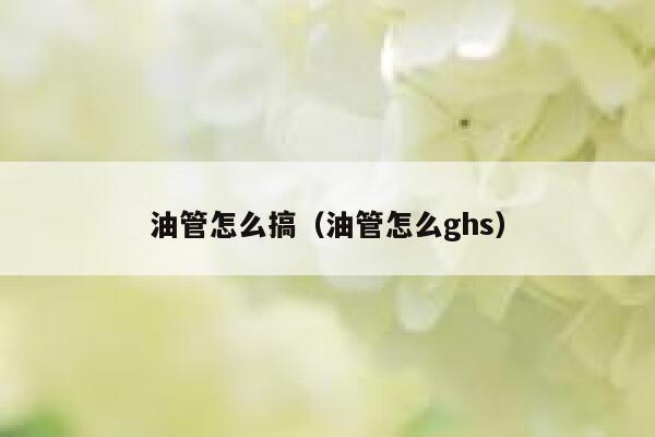 油管怎么搞(油管怎么ghs) 第1张 油管怎么搞(油管怎么ghs) 第1张