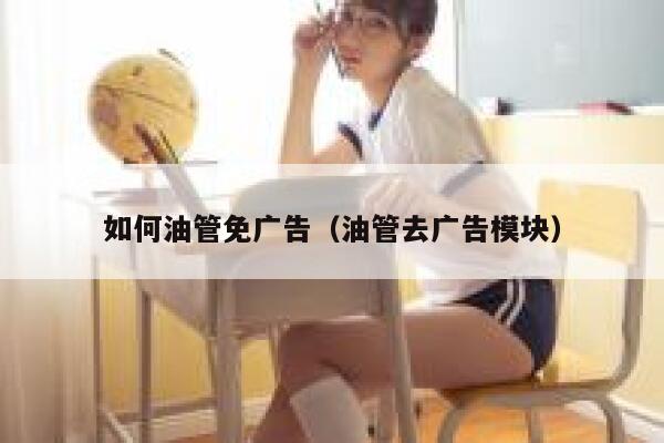 如何油管免广告（油管去广告模块） 第1张